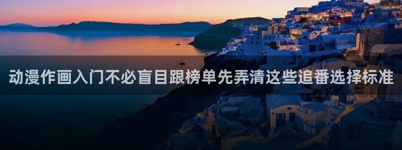 动漫专题推荐：动漫作画入门不必盲目跟榜单先弄清这些追番选择标准