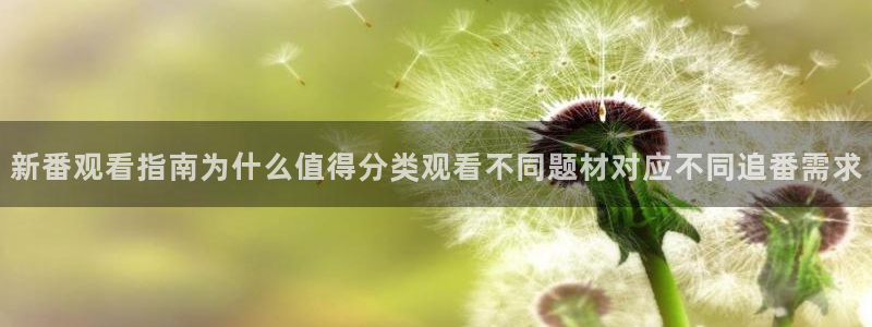 动漫网站入口：新番观看指南为什么值得分类观看不同题材对应不同追番需求
