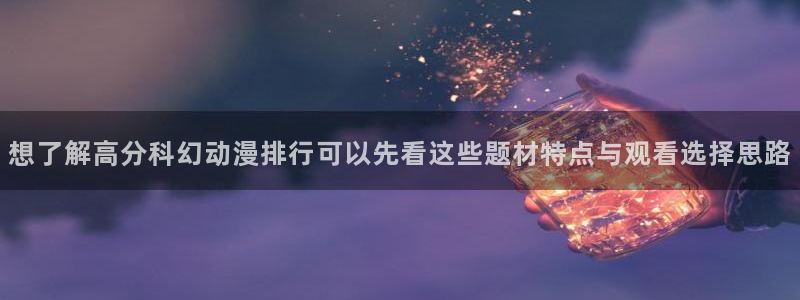 国漫推荐：想了解高分科幻动漫排行可以先看这些题材特点与观看选择思路