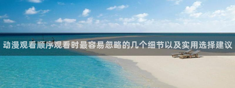 热血动漫：动漫观看顺序观看时最容易忽略的几个细节以及实用选择建议