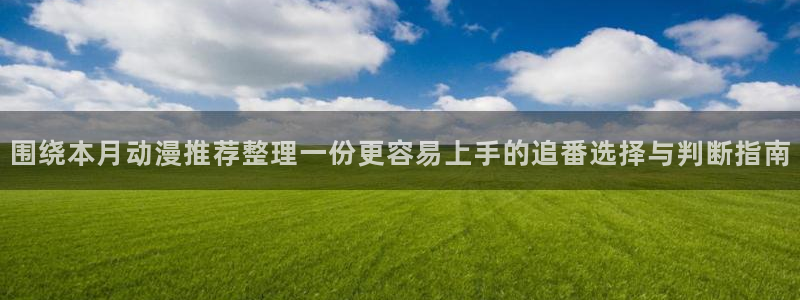 最新动漫更新：围绕本月动漫推荐整理一份更容易上手的追番选择与判断指南