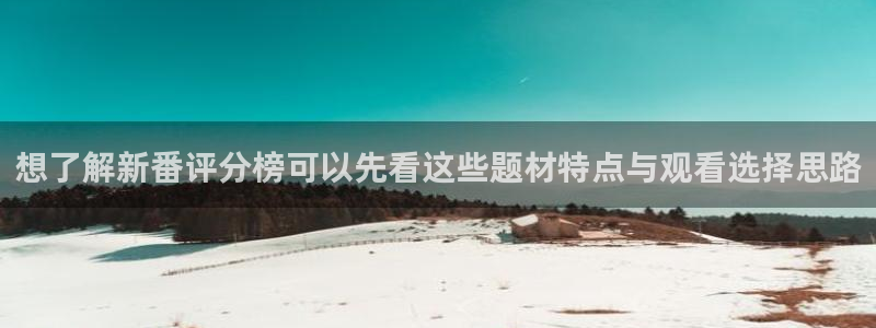 完结动漫：想了解新番评分榜可以先看这些题材特点与观看选择思路