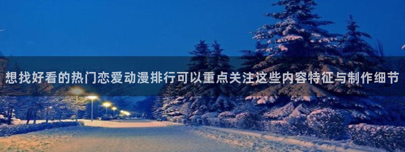 最新新番动画：想找好看的热门恋爱动漫排行可以重点关注这些内容特征与制作细节