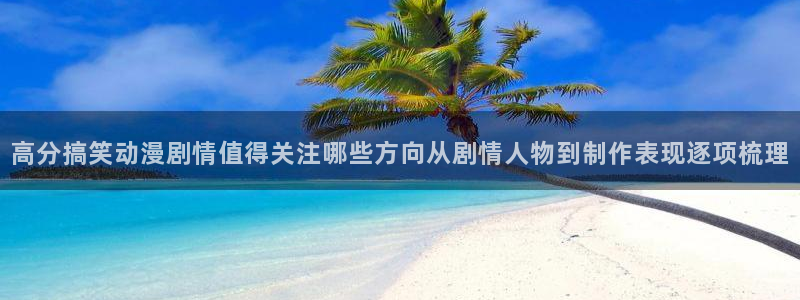 动漫每日推荐：高分搞笑动漫剧情值得关注哪些方向从剧情人物到制作表现逐项梳理