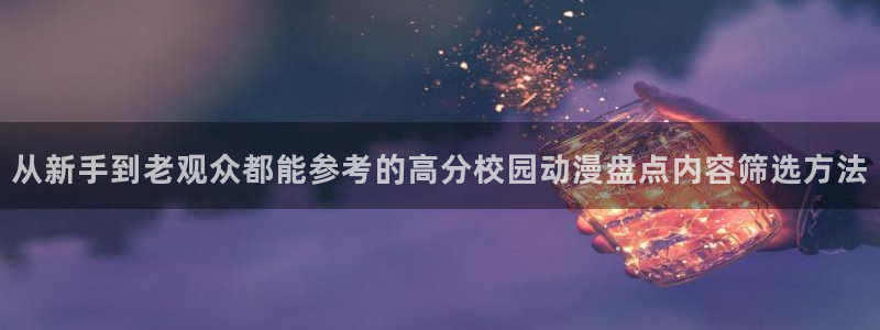 动漫人物：从新手到老观众都能参考的高分校园动漫盘点内容筛选方法