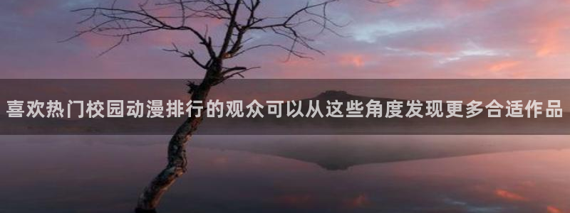 高分动漫推荐：喜欢热门校园动漫排行的观众可以从这些角度发现更多合适作品