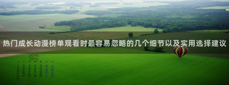 动漫资源大全：热门成长动漫榜单观看时最容易忽略的几个细节以及实用选择建议
