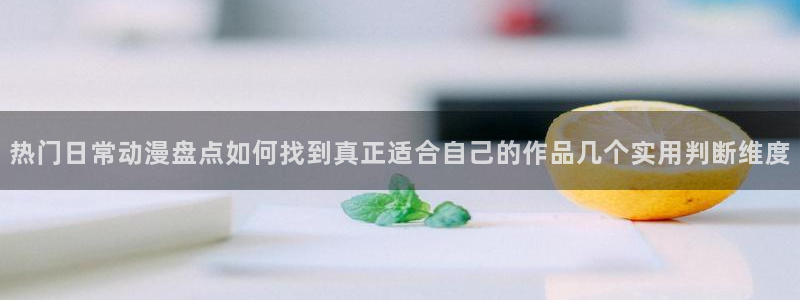 动漫番剧：热门日常动漫盘点如何找到真正适合自己的作品几个实用判断维度