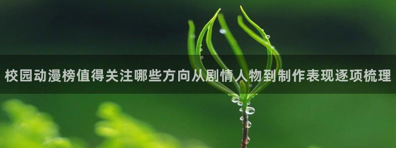 日本动漫网站：校园动漫榜值得关注哪些方向从剧情人物到制作表现逐项梳理