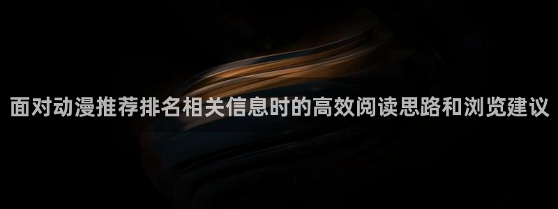 连载动漫:面对动漫推荐排名相关信息时的高效阅读思路和浏览建议