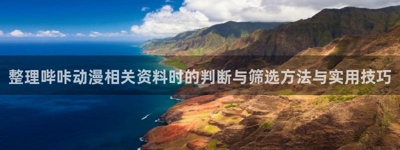 热门动漫排行：整理哔咔动漫相关资料时的判断与筛选方法与实用技巧