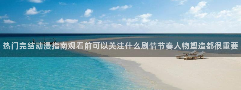 国漫：热门完结动漫指南观看前可以关注什么剧情节奏人物塑造都很重要
